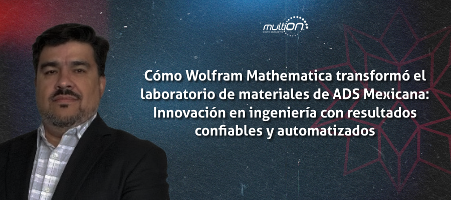 Cómo Wolfram Mathematica transformó el laboratorio de materiales de ADS Mexicana: Innovación en ingeniería con resultados confiables y automatizados